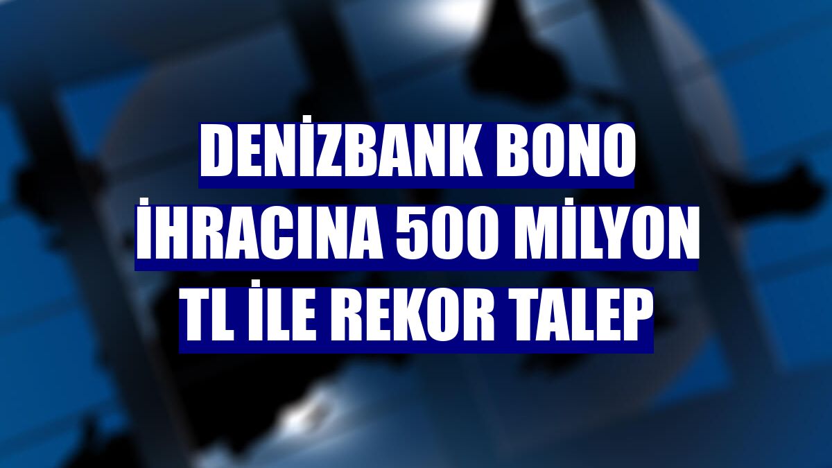 DenizBank bono ihracına 500 milyon TL ile rekor talep