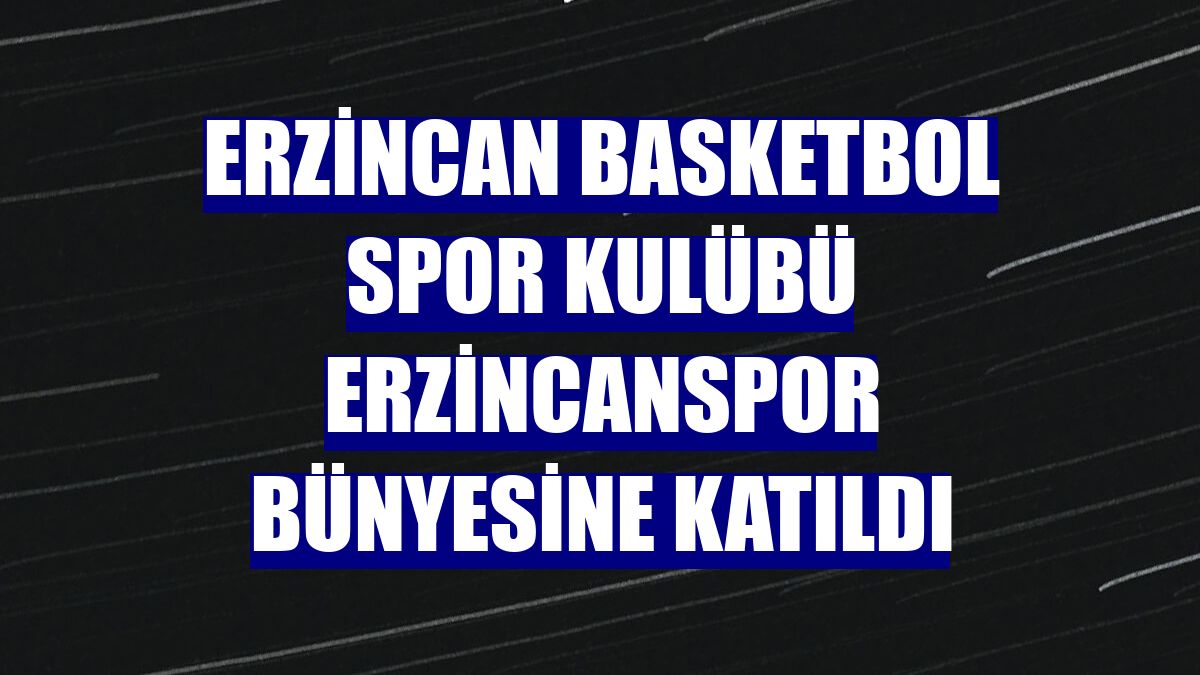 Erzincan Basketbol Spor Kulübü Erzincanspor bünyesine katıldı