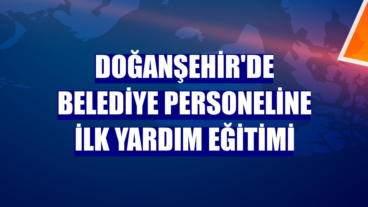 Doğanşehir'de belediye personeline ilk yardım eğitimi