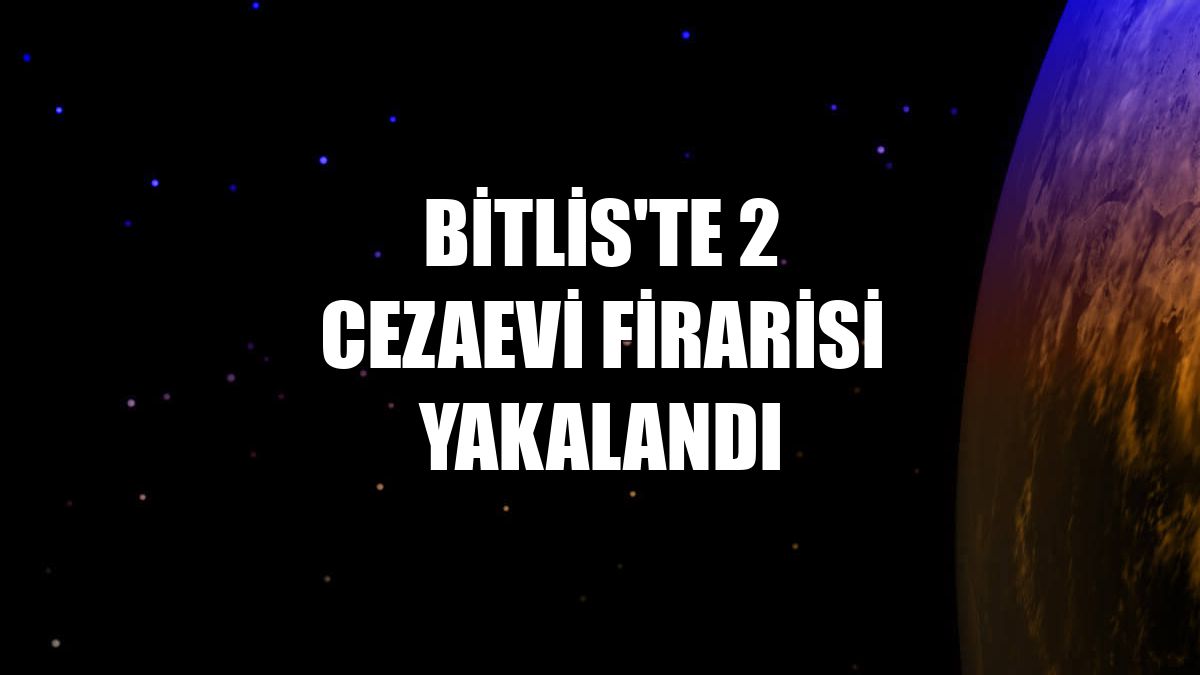 Bitlis'te 2 cezaevi firarisi yakalandı