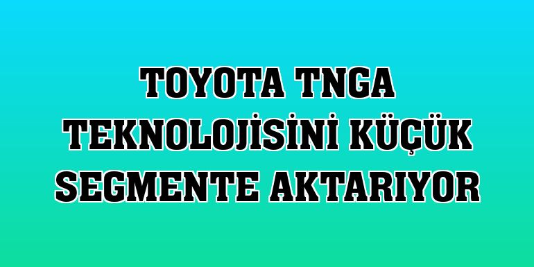 Toyota TNGA teknolojisini küçük segmente aktarıyor