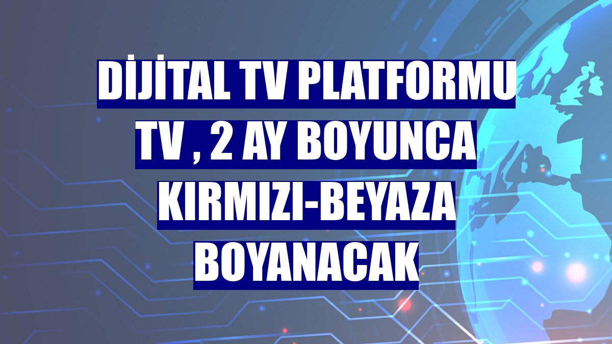 Dijital TV platformu TV , 2 ay boyunca kırmızı-beyaza boyanacak