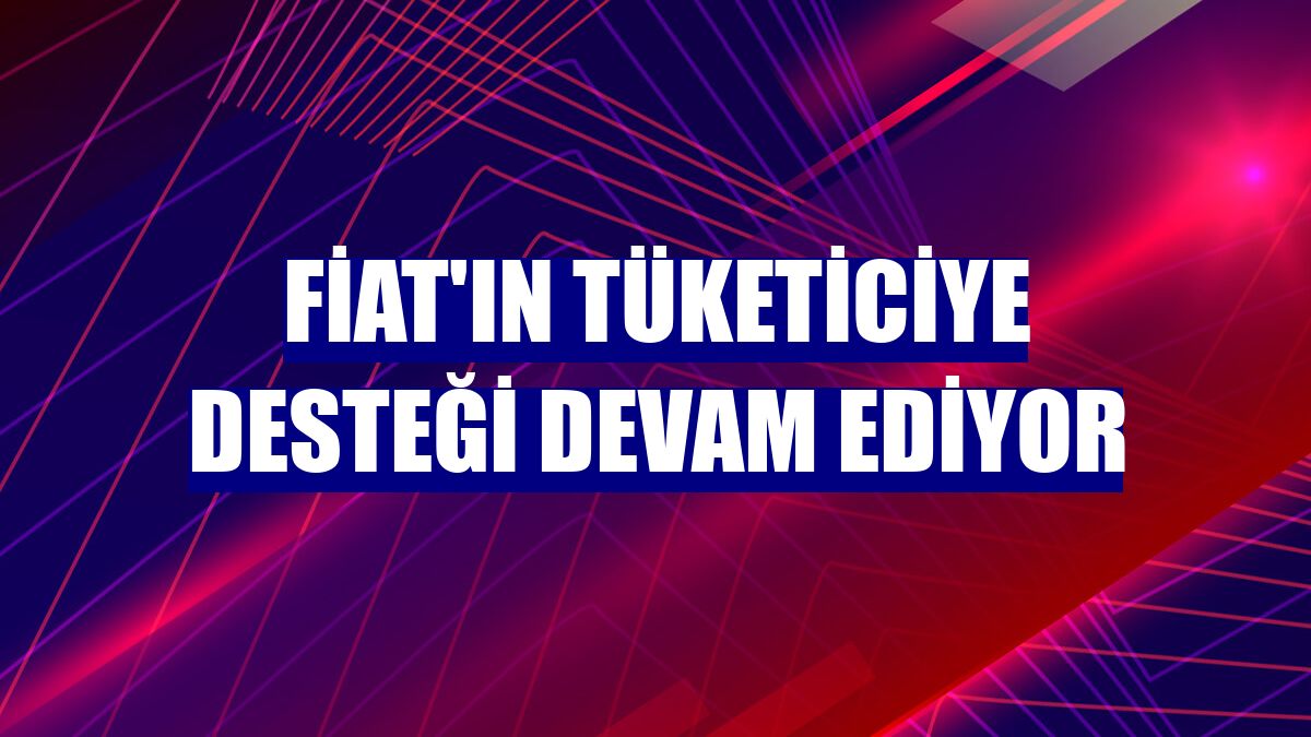 Fiat'ın tüketiciye desteği devam ediyor
