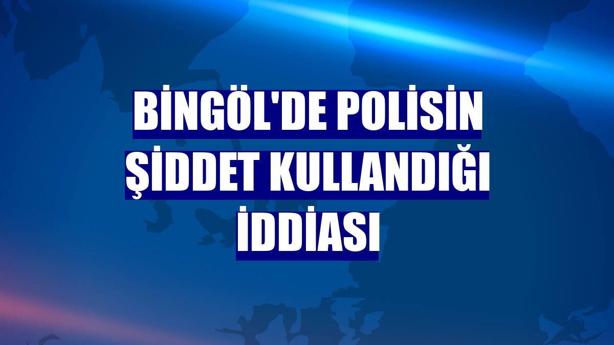 Bingöl'de polisin şiddet kullandığı iddiası