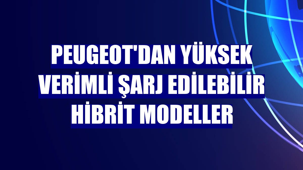 Peugeot'dan yüksek verimli şarj edilebilir hibrit modeller