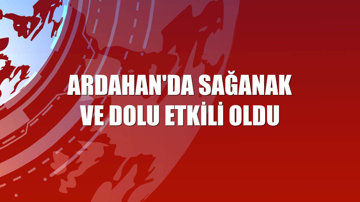 Ardahan'da sağanak ve dolu etkili oldu