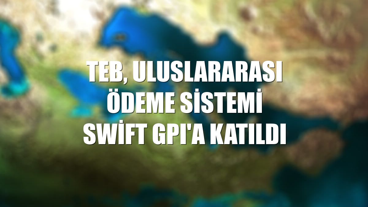 TEB, uluslararası ödeme sistemi Swift GPI'a katıldı