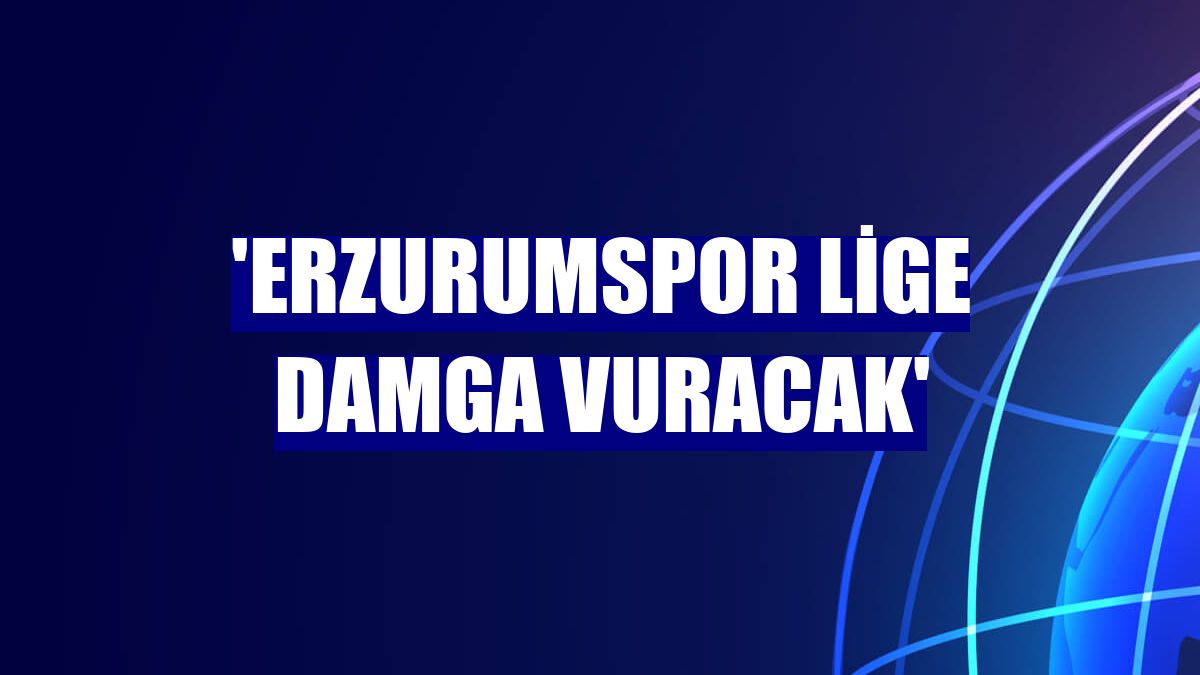 'Erzurumspor lige damga vuracak'
