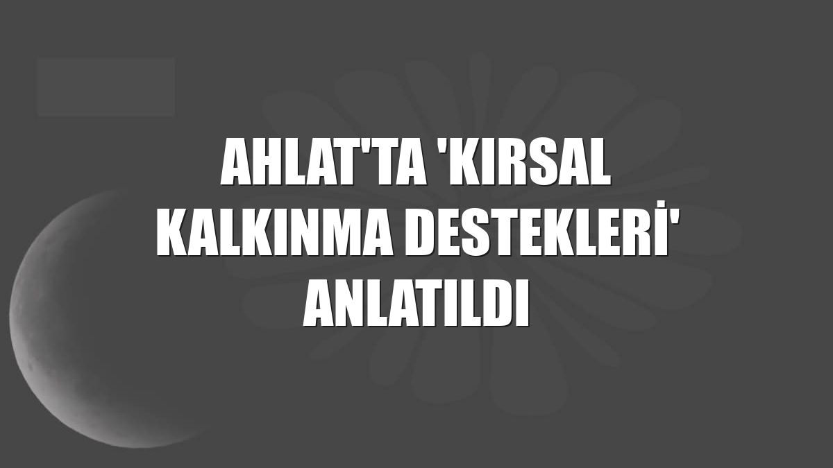 Ahlat'ta 'Kırsal Kalkınma Destekleri' anlatıldı