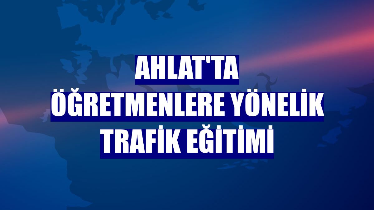 Ahlat'ta öğretmenlere yönelik trafik eğitimi