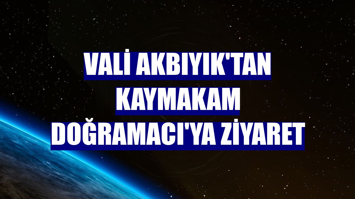Vali Akbıyık'tan Kaymakam Doğramacı'ya ziyaret