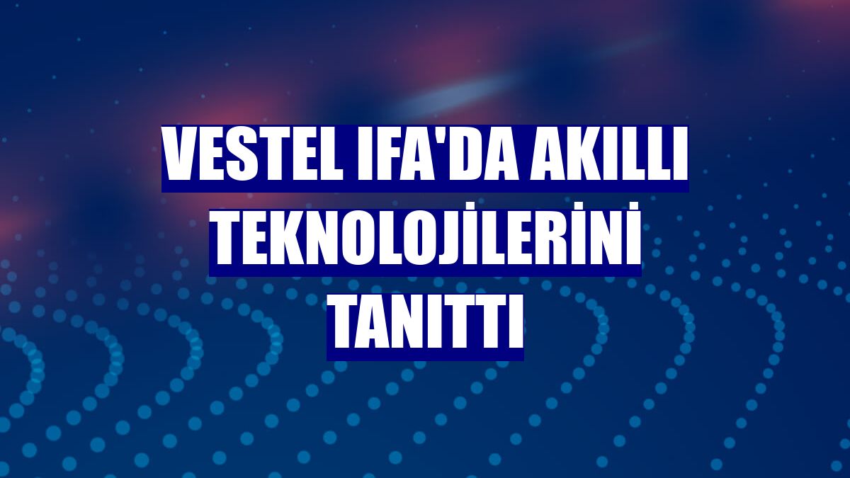 Vestel IFA'da akıllı teknolojilerini tanıttı