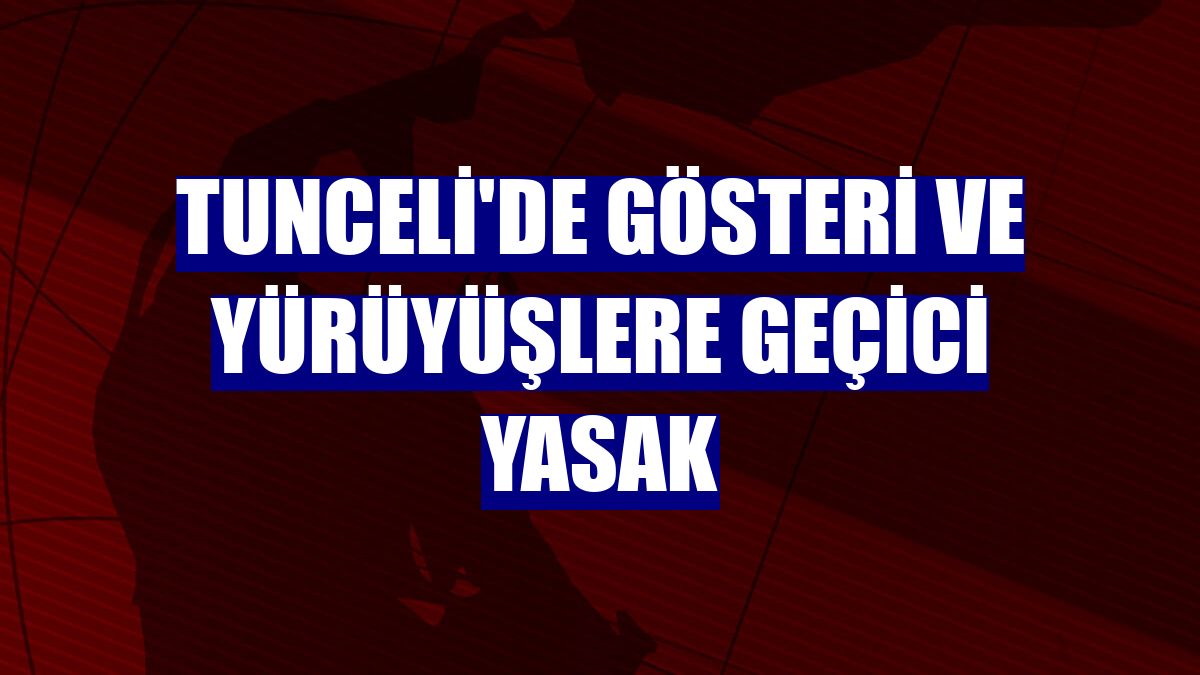 Tunceli'de gösteri ve yürüyüşlere geçici yasak