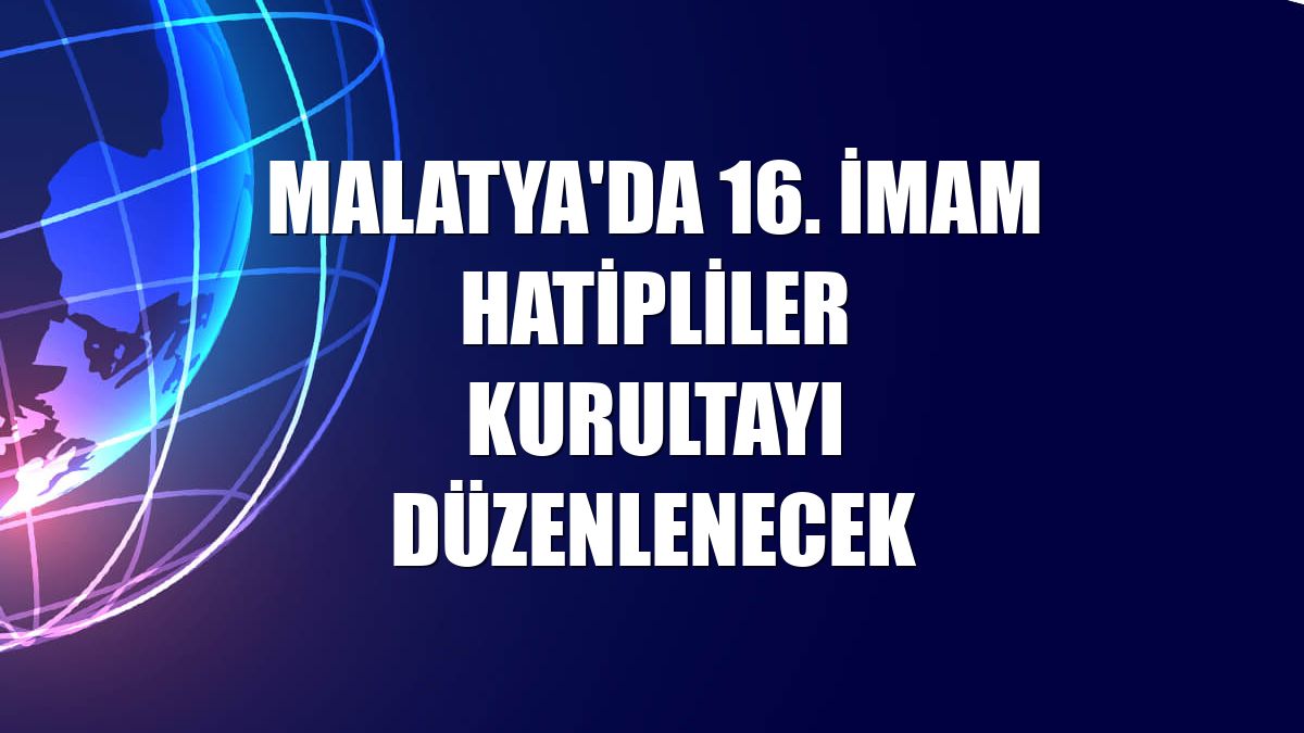 Malatya'da 16. İmam Hatipliler Kurultayı düzenlenecek