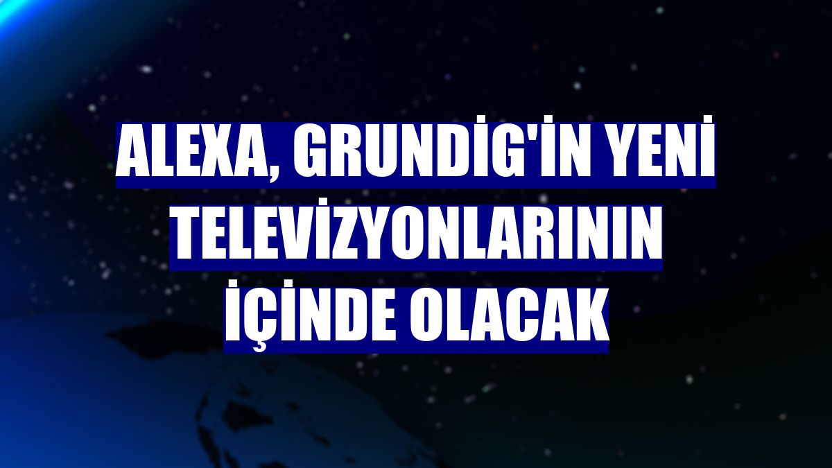 Alexa, Grundig'in yeni televizyonlarının içinde olacak