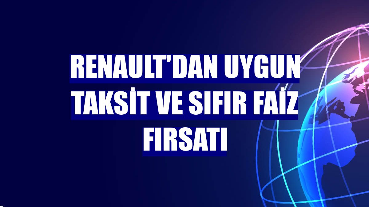 Renault'dan uygun taksit ve sıfır faiz fırsatı