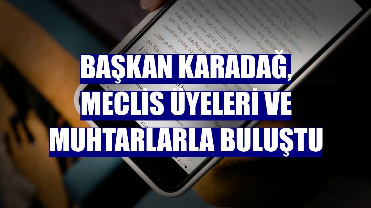 Başkan Karadağ, meclis üyeleri ve muhtarlarla buluştu