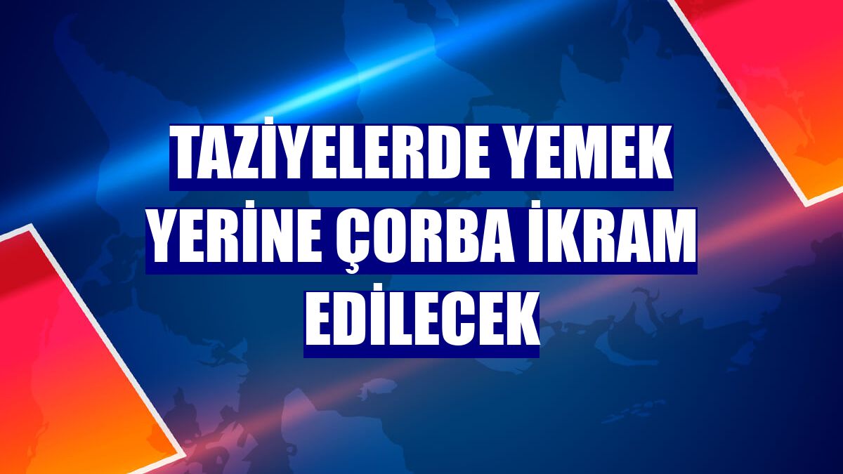 Taziyelerde yemek yerine çorba ikram edilecek