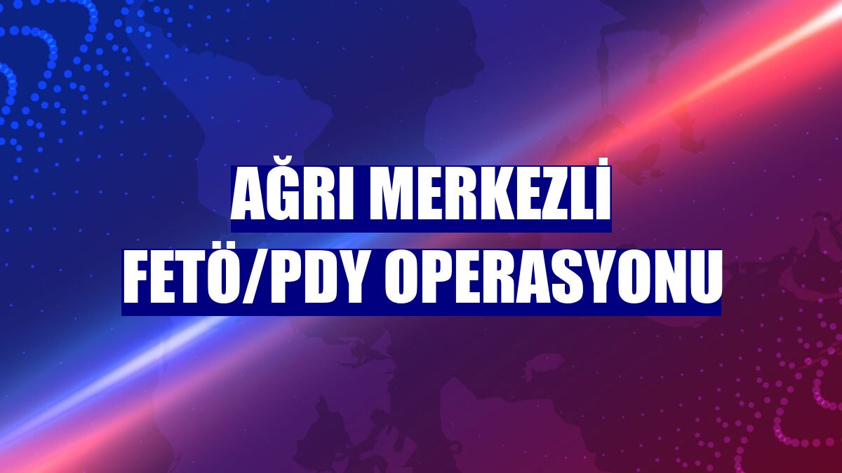 Ağrı merkezli FETÖ/PDY operasyonu