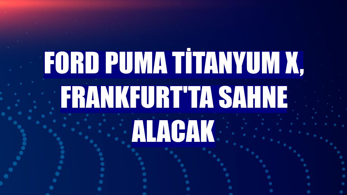 Ford Puma Titanyum X, Frankfurt'ta sahne alacak