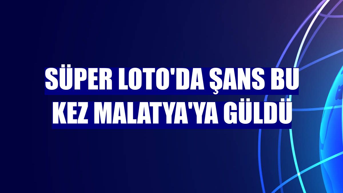 Süper Loto'da şans bu kez Malatya'ya güldü