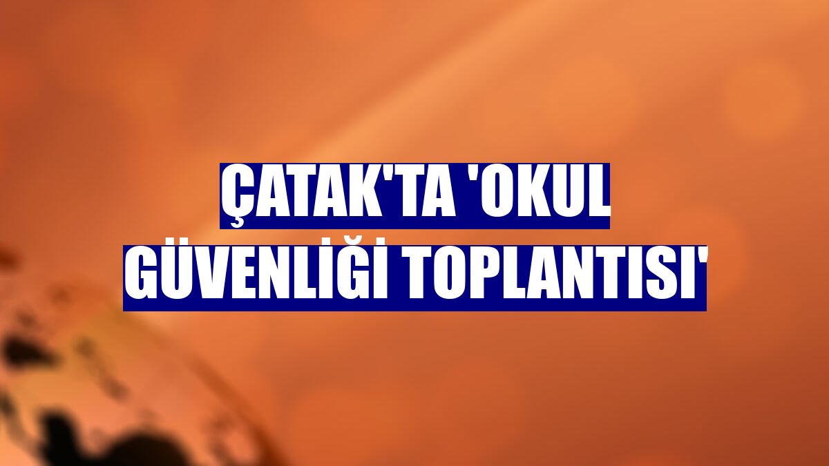 Çatak'ta 'Okul Güvenliği Toplantısı'