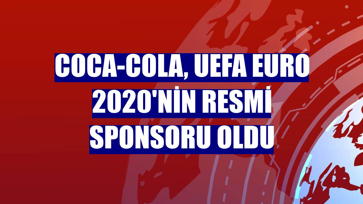 Coca-Cola, UEFA EURO 2020'nin resmi sponsoru oldu