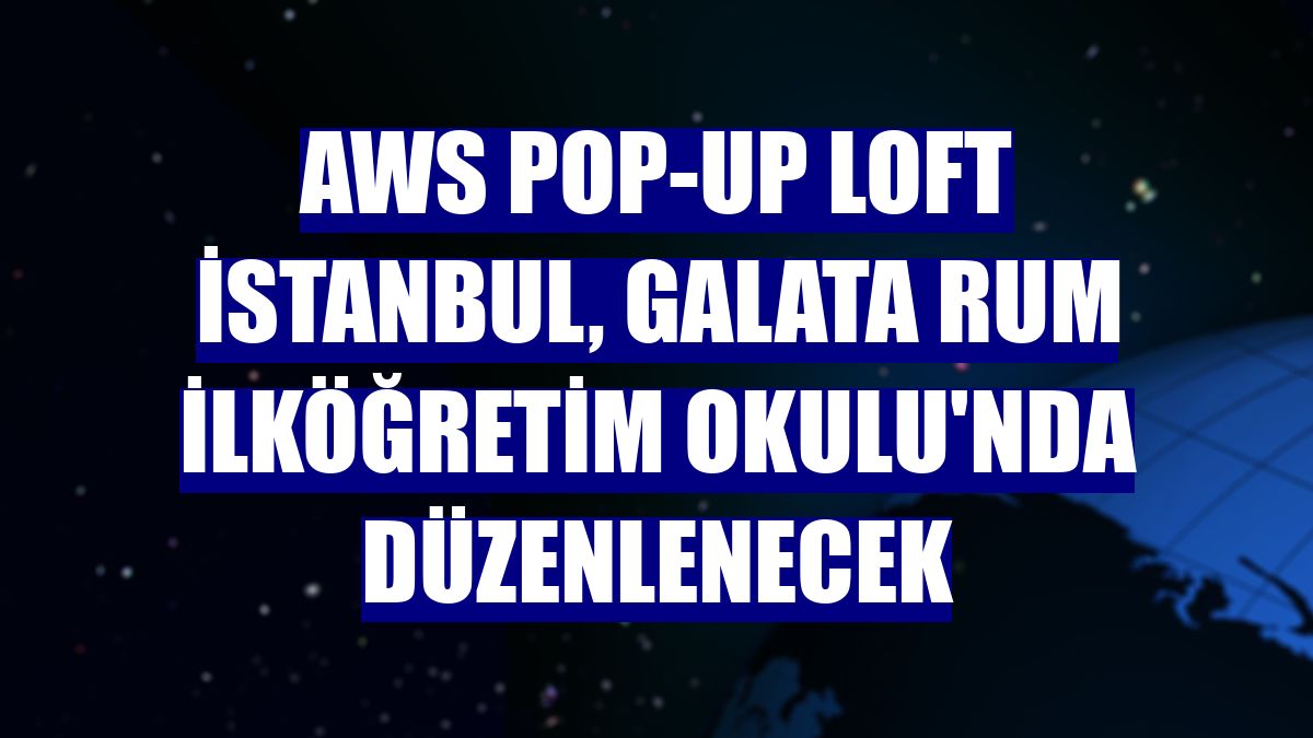 AWS Pop-Up Loft İstanbul, Galata Rum İlköğretim Okulu'nda düzenlenecek