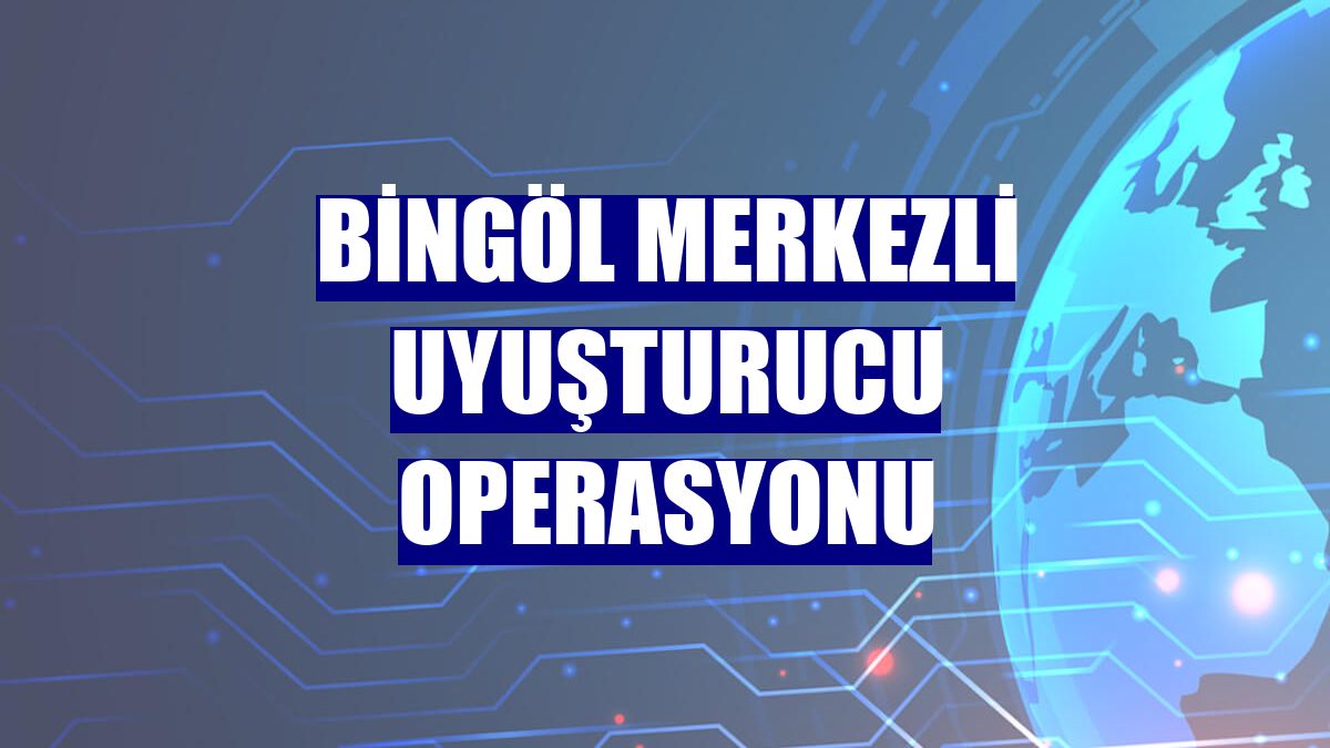 Bingöl merkezli uyuşturucu operasyonu