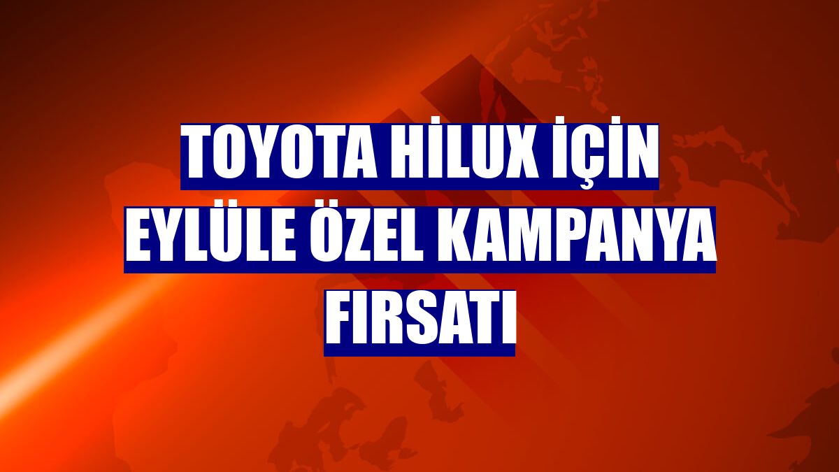 Toyota Hilux için eylüle özel kampanya fırsatı