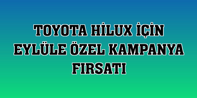Toyota Hilux için eylüle özel kampanya fırsatı