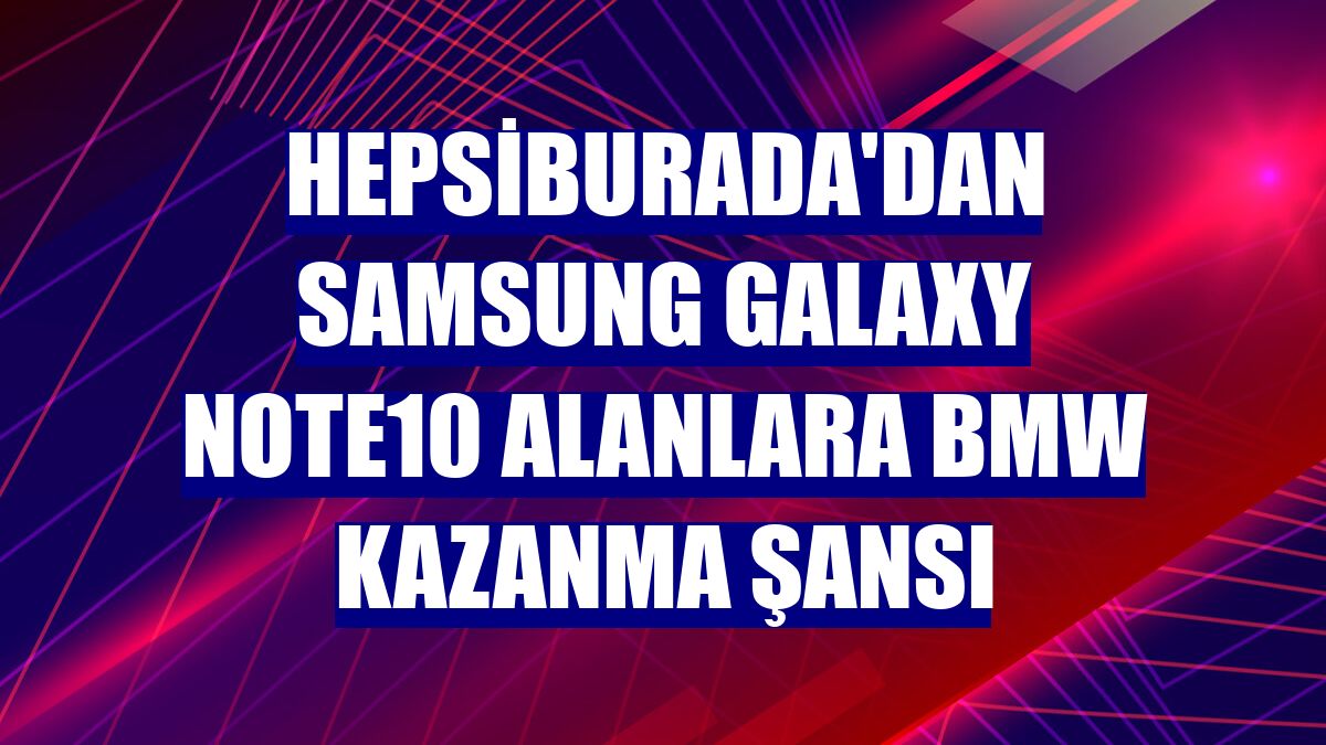 Hepsiburada'dan Samsung Galaxy Note10 alanlara BMW kazanma şansı