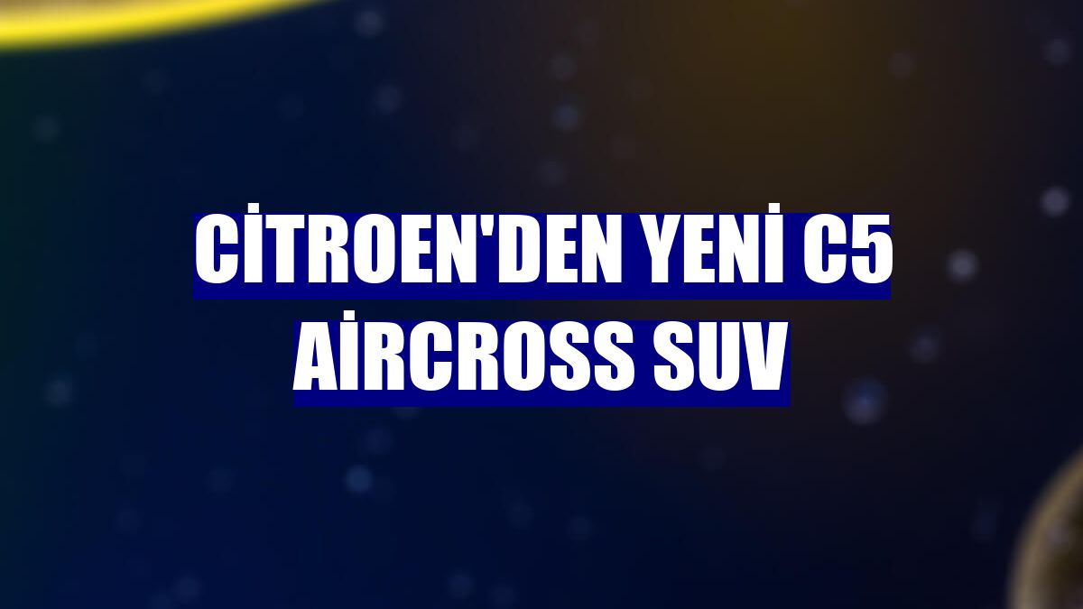 Citroen'den yeni C5 Aircross SUV