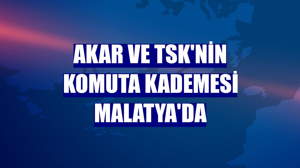 Akar ve TSK'nin komuta kademesi Malatya'da