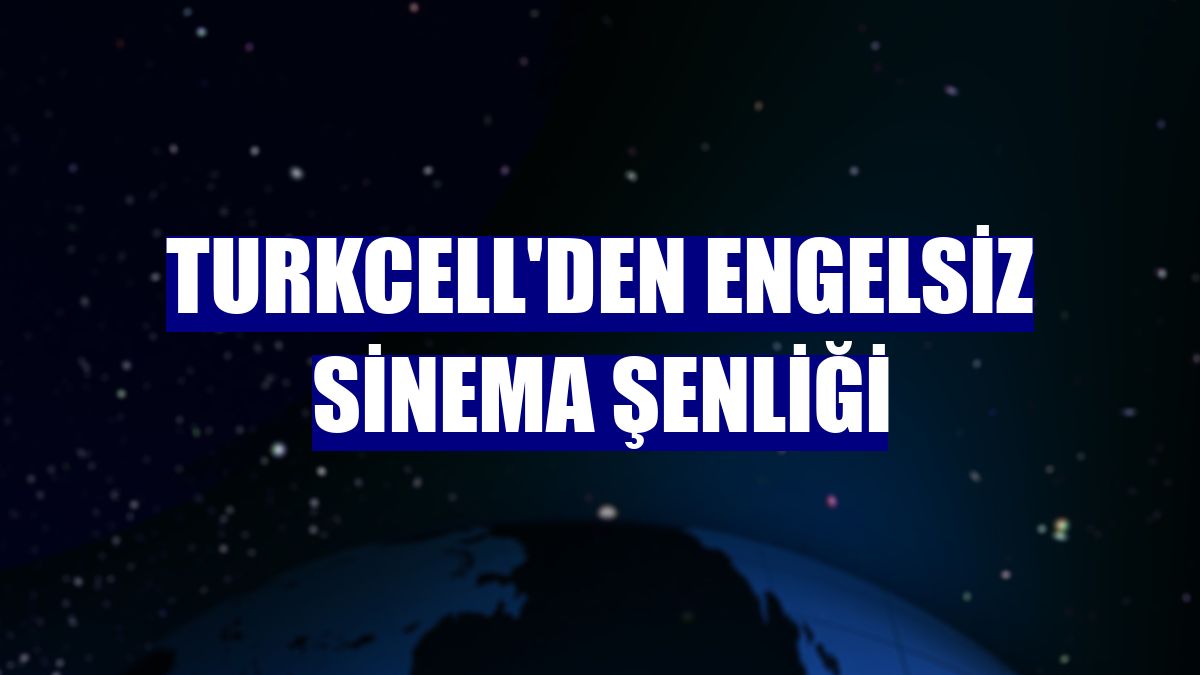 Turkcell'den engelsiz sinema şenliği