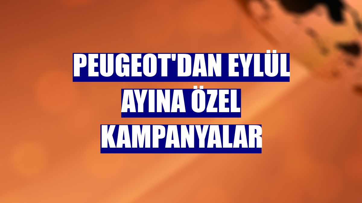 Peugeot'dan eylül ayına özel kampanyalar