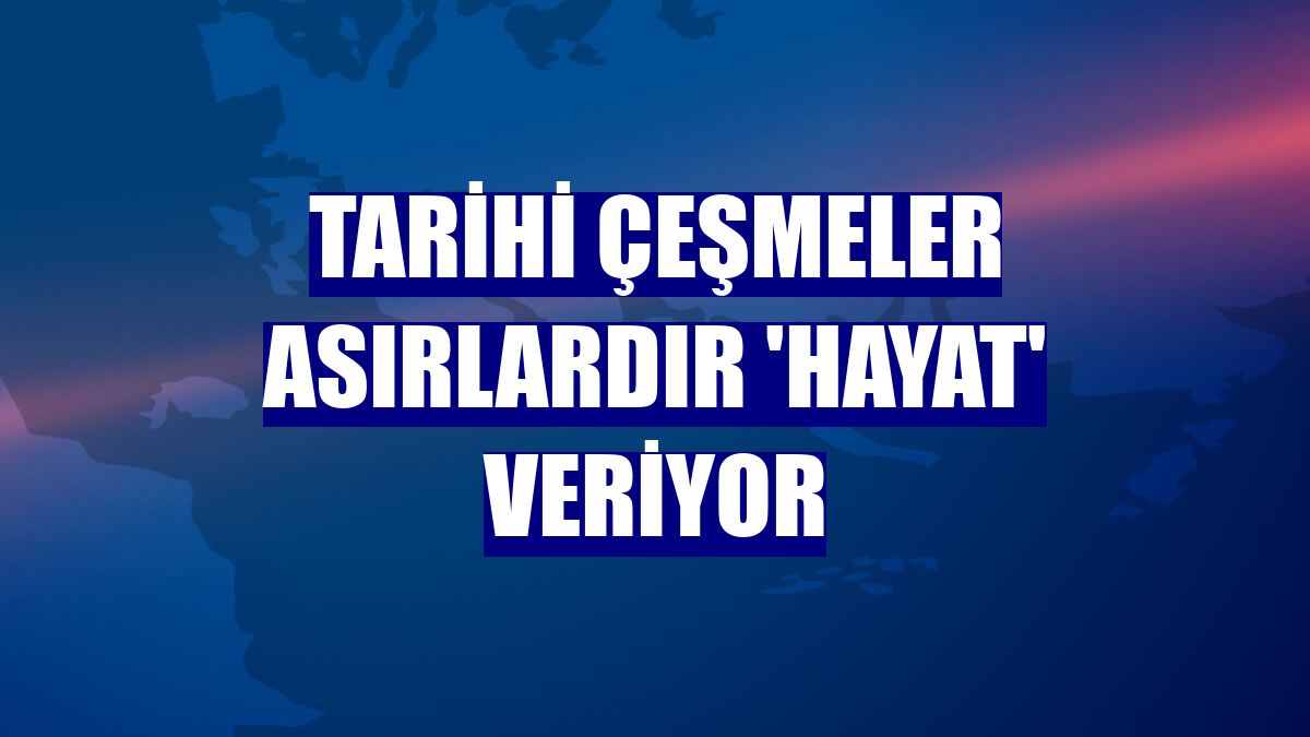 Tarihi çeşmeler asırlardır 'hayat' veriyor