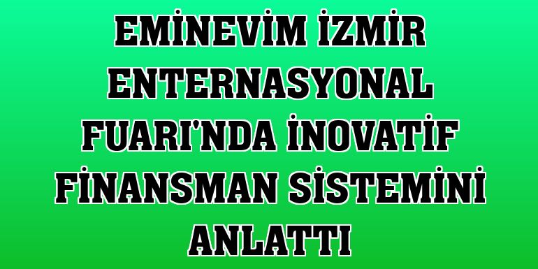 Eminevim İzmir Enternasyonal Fuarı'nda inovatif finansman sistemini anlattı