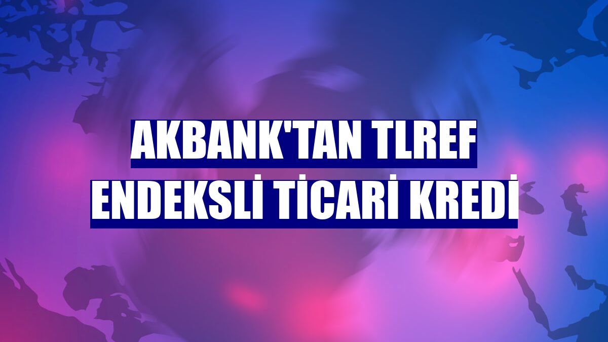 Akbank'tan TLREF endeksli ticari kredi