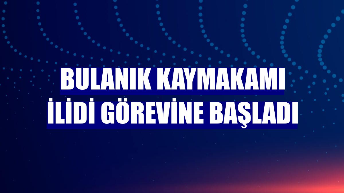 Bulanık Kaymakamı İlidi görevine başladı