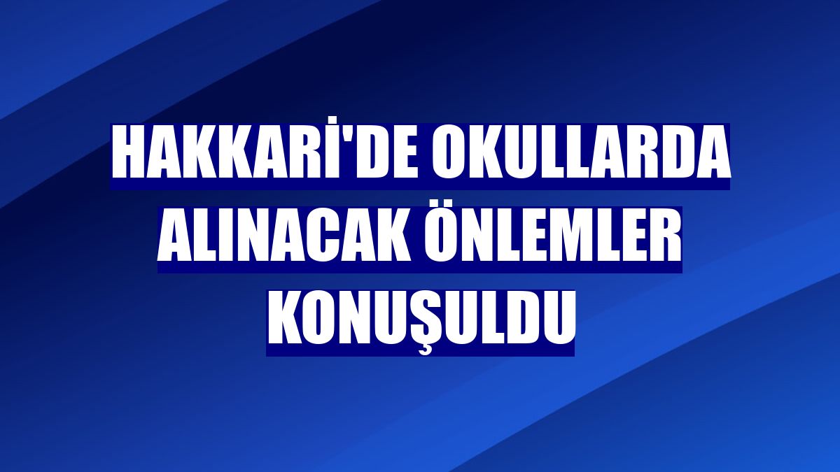 Hakkari'de okullarda alınacak önlemler konuşuldu