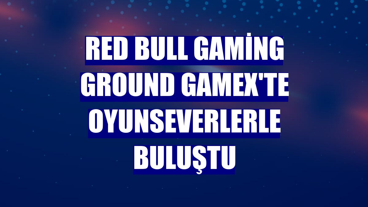 Red Bull Gaming Ground Gamex'te oyunseverlerle buluştu