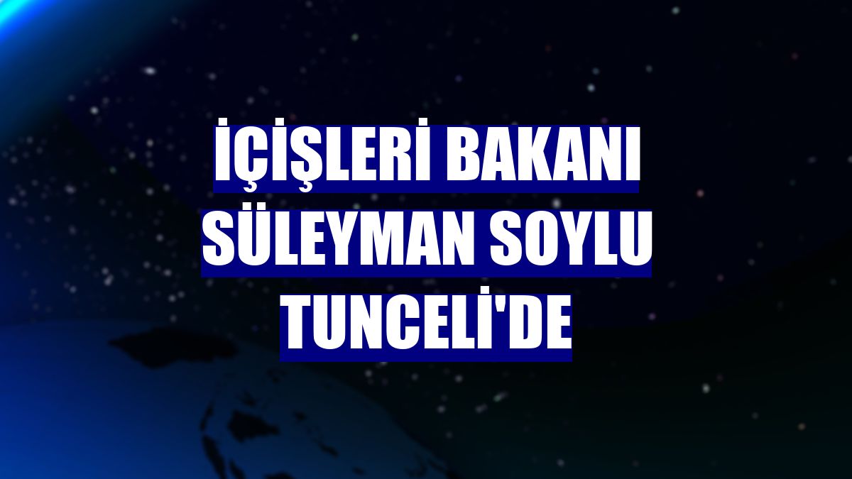 İçişleri Bakanı Süleyman Soylu Tunceli'de