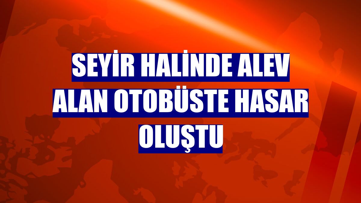 Seyir halinde alev alan otobüste hasar oluştu