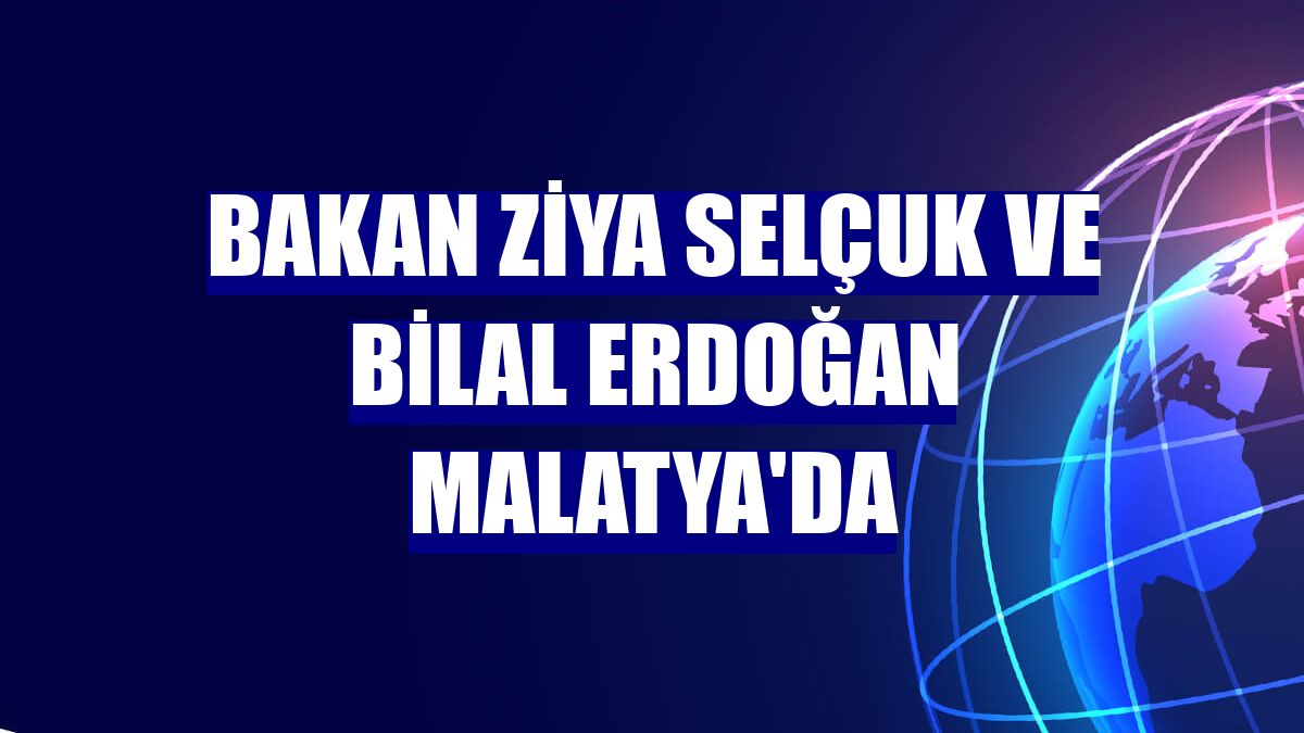 Bakan Ziya Selçuk ve Bilal Erdoğan Malatya'da