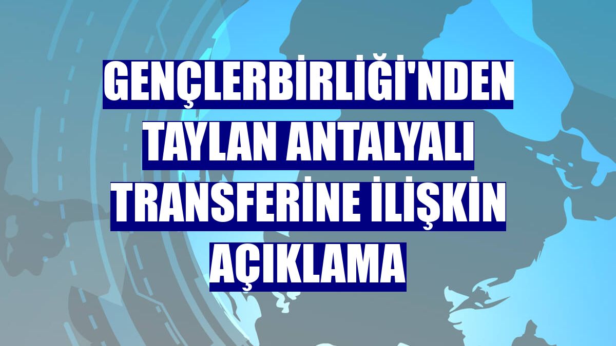 Gençlerbirliği'nden Taylan Antalyalı transferine ilişkin açıklama