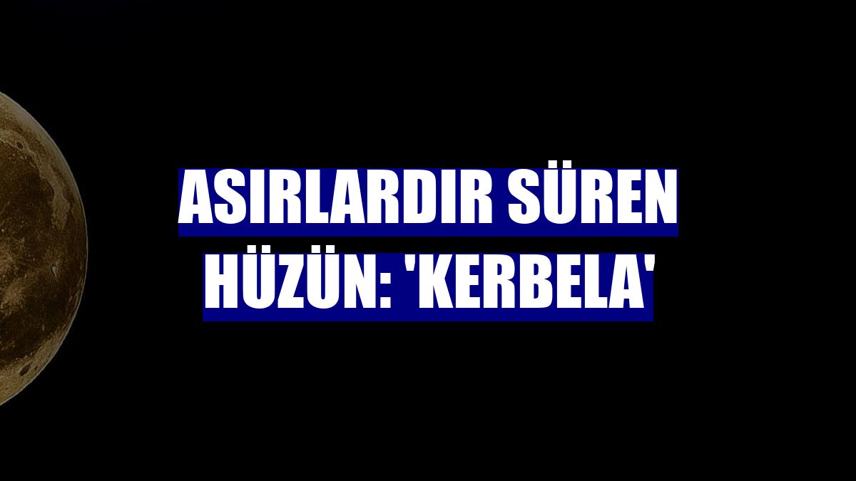 Asırlardır süren hüzün: 'Kerbela'