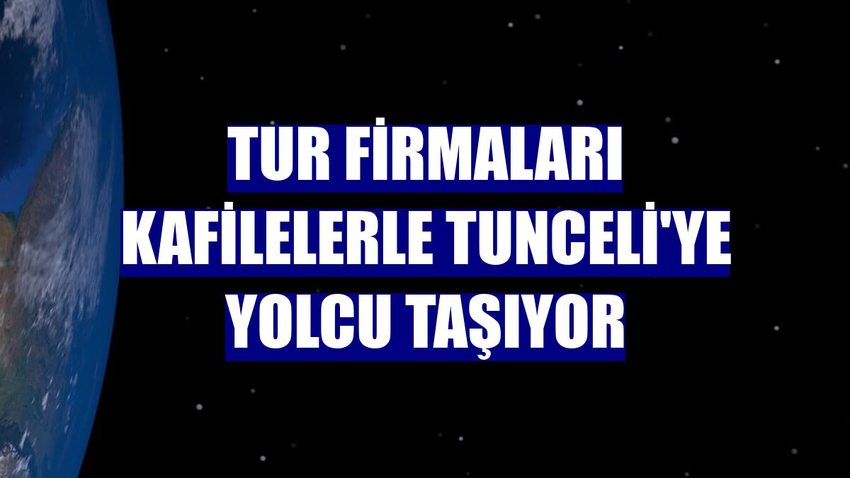 Tur firmaları kafilelerle Tunceli'ye yolcu taşıyor