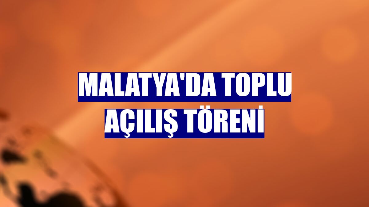 Malatya'da Toplu Açılış Töreni