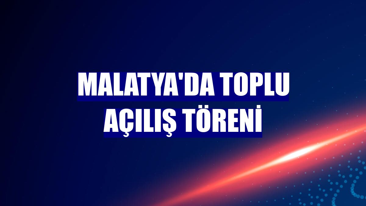 Malatya'da Toplu Açılış Töreni